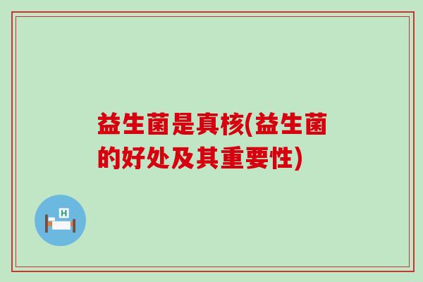益生菌是真核(益生菌的好处及其重要性)