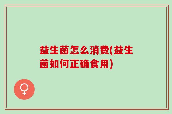 益生菌怎么消费(益生菌如何正确食用)