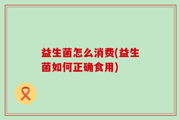 益生菌怎么消费(益生菌如何正确食用)