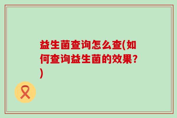 益生菌查询怎么查(如何查询益生菌的效果？)