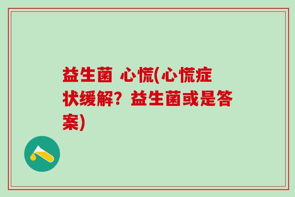 益生菌 心慌(心慌症状缓解？益生菌或是答案)