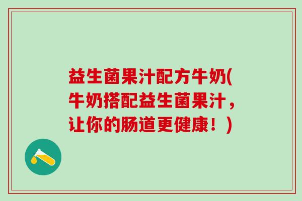 益生菌果汁配方牛奶(牛奶搭配益生菌果汁，让你的肠道更健康！)