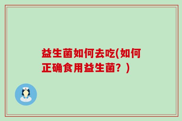 益生菌如何去吃(如何正确食用益生菌？)
