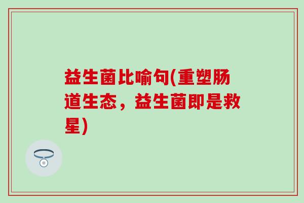 益生菌比喻句(重塑肠道生态，益生菌即是救星)