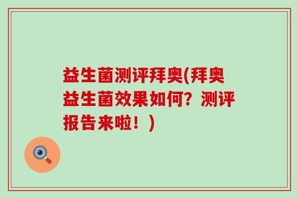 益生菌测评拜奥(拜奥益生菌效果如何？测评报告来啦！)