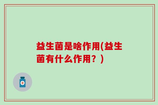 益生菌是啥作用(益生菌有什么作用？)