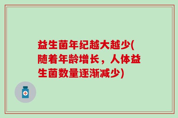 益生菌年纪越大越少(随着年龄增长，人体益生菌数量逐渐减少)