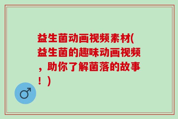 益生菌动画视频素材(益生菌的趣味动画视频，助你了解菌落的故事！)