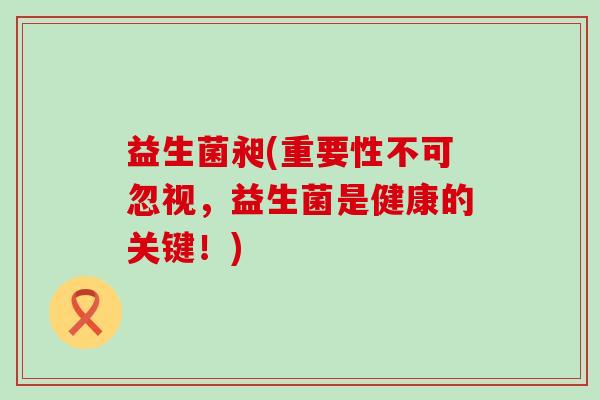 益生菌昶(重要性不可忽视，益生菌是健康的关键！)
