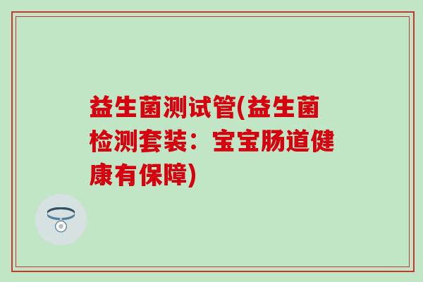 益生菌测试管(益生菌检测套装：宝宝肠道健康有保障)