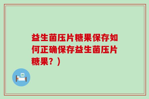 益生菌压片糖果保存如何正确保存益生菌压片糖果？)