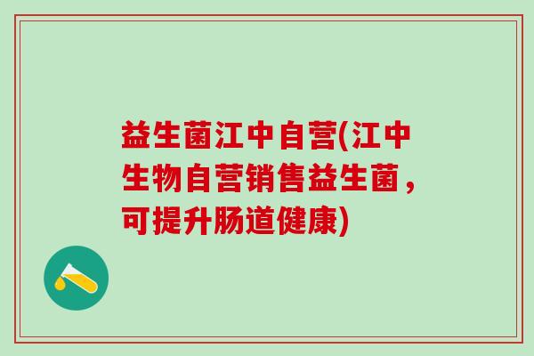 益生菌江中自营(江中生物自营销售益生菌，可提升肠道健康)