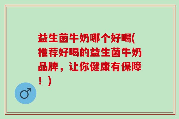 益生菌牛奶哪个好喝(推荐好喝的益生菌牛奶品牌，让你健康有保障！)