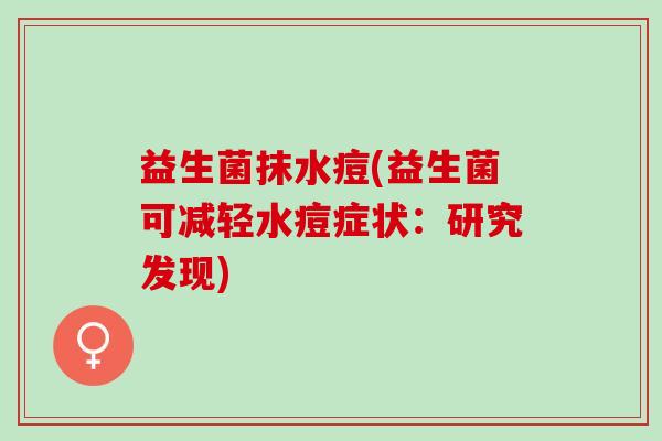 益生菌抹水痘(益生菌可减轻水痘症状：研究发现)