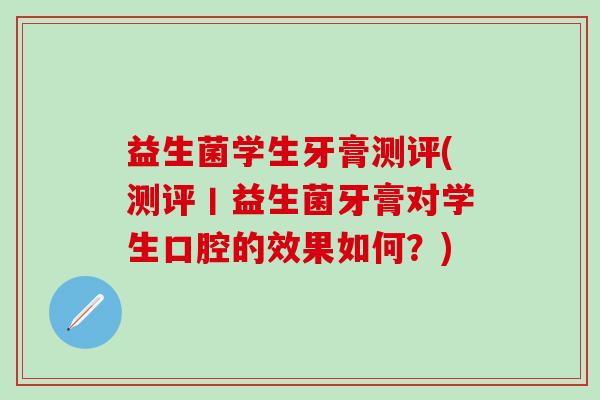 益生菌学生牙膏测评(测评丨益生菌牙膏对学生口腔的效果如何？)