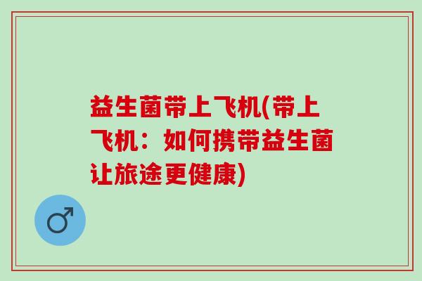 益生菌带上飞机(带上飞机：如何携带益生菌让旅途更健康)