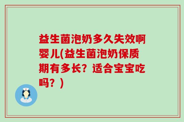 益生菌泡奶多久失效啊婴儿(益生菌泡奶保质期有多长？适合宝宝吃吗？)