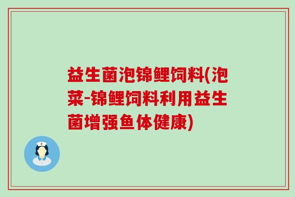 益生菌泡锦鲤饲料(泡菜-锦鲤饲料利用益生菌增强鱼体健康)