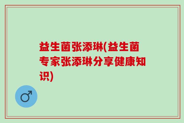 益生菌张添琳(益生菌专家张添琳分享健康知识)