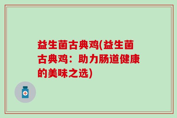 益生菌古典鸡(益生菌古典鸡：助力肠道健康的美味之选)