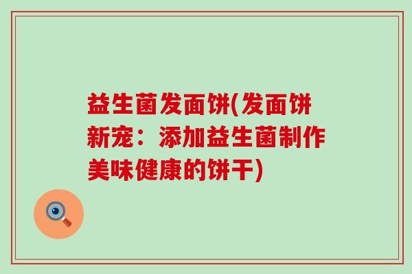 益生菌发面饼(发面饼新宠：添加益生菌制作美味健康的饼干)