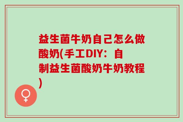 益生菌牛奶自己怎么做酸奶(手工DIY：自制益生菌酸奶牛奶教程)