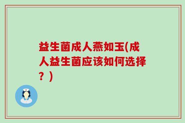 益生菌成人燕如玉(成人益生菌应该如何选择？)