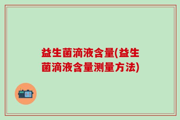 益生菌滴液含量(益生菌滴液含量测量方法)