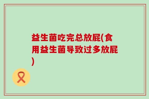 益生菌吃完总放屁(食用益生菌导致过多放屁)