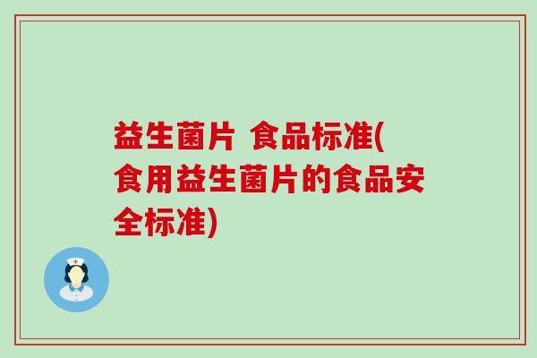 益生菌片 食品标准(食用益生菌片的食品安全标准)