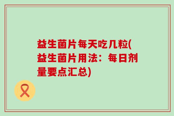 益生菌片每天吃几粒(益生菌片用法：每日剂量要点汇总)