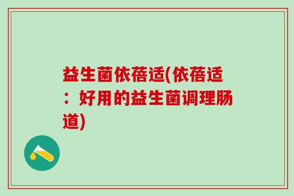益生菌依蓓适(依蓓适：好用的益生菌调理肠道)