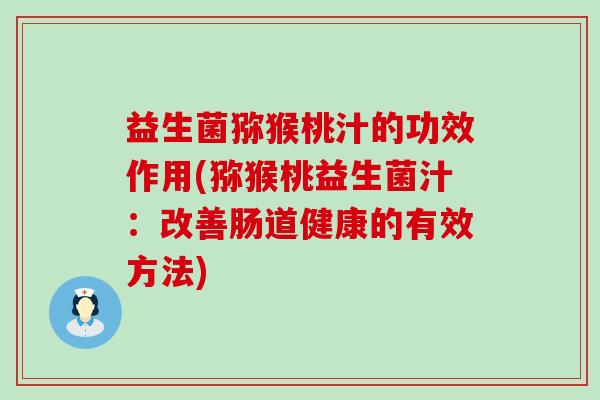益生菌猕猴桃汁的功效作用(猕猴桃益生菌汁：改善肠道健康的有效方法)