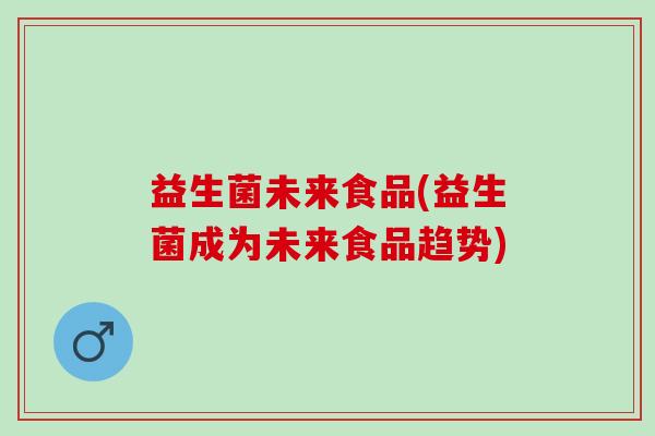 益生菌未来食品(益生菌成为未来食品趋势)