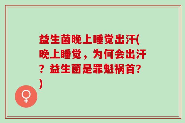 益生菌晚上睡觉出汗(晚上睡觉，为何会出汗？益生菌是罪魁祸首？)