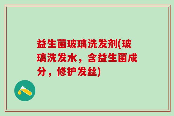 益生菌玻璃洗发剂(玻璃洗发水，含益生菌成分，修护发丝)