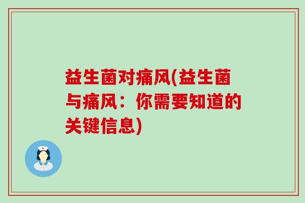 益生菌对痛风(益生菌与痛风：你需要知道的关键信息)
