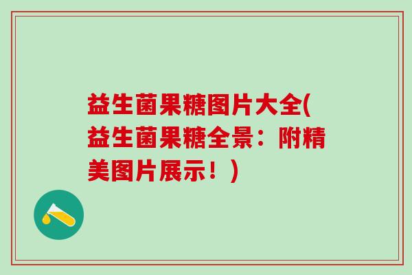 益生菌果糖图片大全(益生菌果糖全景：附精美图片展示！)
