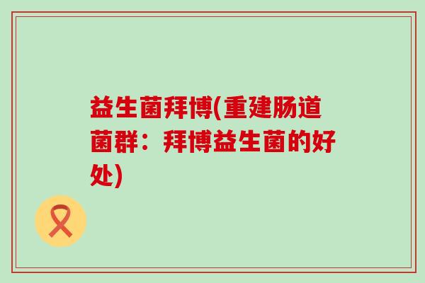 益生菌拜博(重建肠道菌群：拜博益生菌的好处)