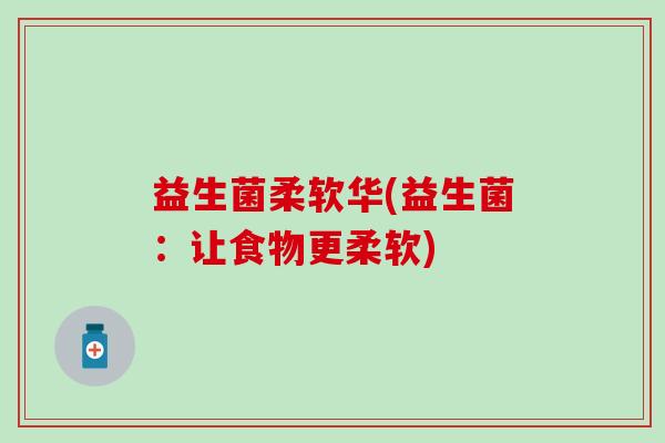 益生菌柔软华(益生菌：让食物更柔软)