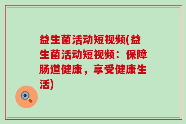 益生菌活动短视频(益生菌活动短视频：保障肠道健康，享受健康生活)