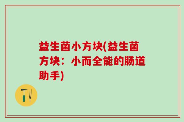 益生菌小方块(益生菌方块：小而全能的肠道助手)