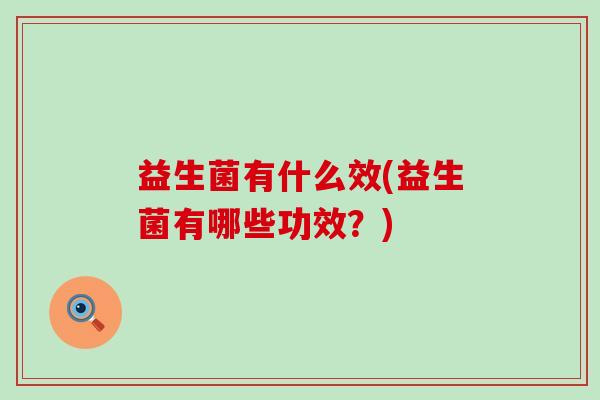 益生菌有什么效(益生菌有哪些功效？)