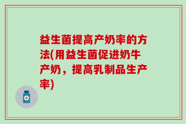 益生菌提高产奶率的方法(用益生菌促进奶牛产奶，提高乳制品生产率)