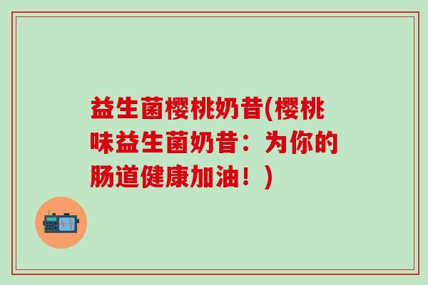 益生菌樱桃奶昔(樱桃味益生菌奶昔：为你的肠道健康加油！)