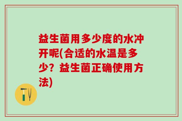 益生菌用多少度的水冲开呢(合适的水温是多少？益生菌正确使用方法)