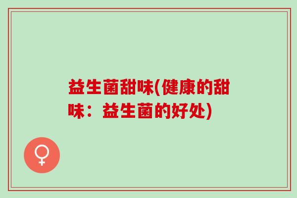 益生菌甜味(健康的甜味：益生菌的好处)