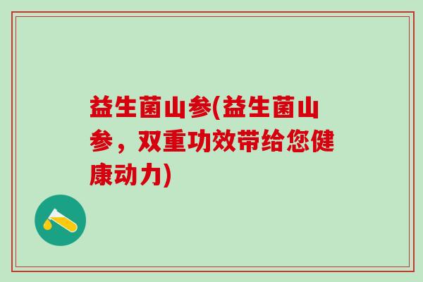 益生菌山参(益生菌山参，双重功效带给您健康动力)