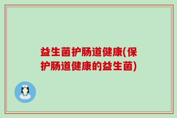 益生菌护肠道健康(保护肠道健康的益生菌)