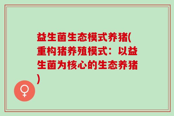 益生菌生态模式养猪(重构猪养殖模式：以益生菌为核心的生态养猪)